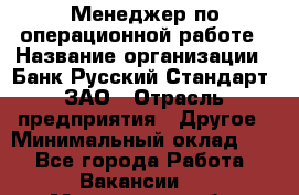Менеджер по операционной работе › Название организации ­ Банк Русский Стандарт, ЗАО › Отрасль предприятия ­ Другое › Минимальный оклад ­ 1 - Все города Работа » Вакансии   . Мурманская обл.,Оленегорск г.
